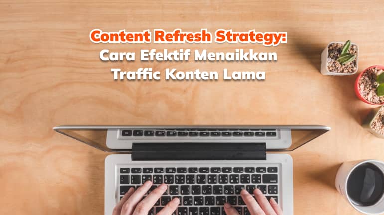 Content Refresh Strategy: Cara Efektif Menaikkan Traffic Konten Lama