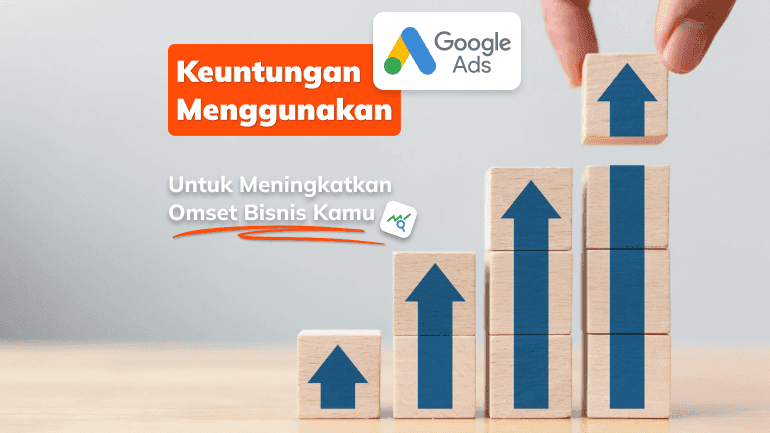 Keuntungan Menggunakan Google Ads Untuk Meningkatkan Omset Bisnis Kamu