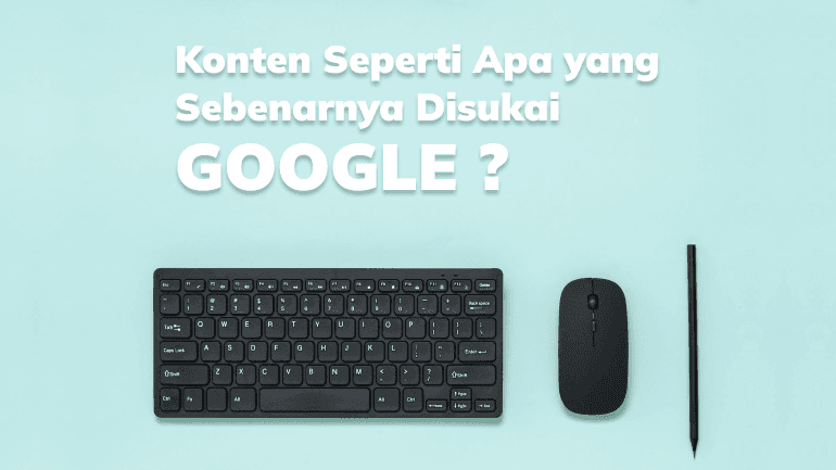 Konten Seperti Apa yang Sebenarnya Disukai Google?
