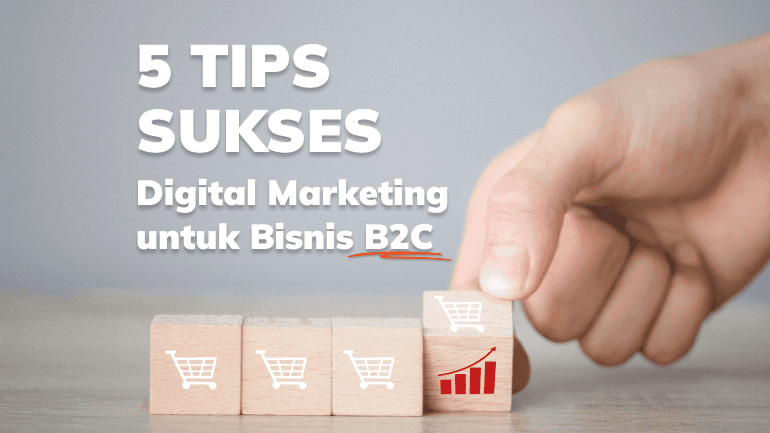 5 Tips Sukses Digital Marketing untuk Bisnis B2C