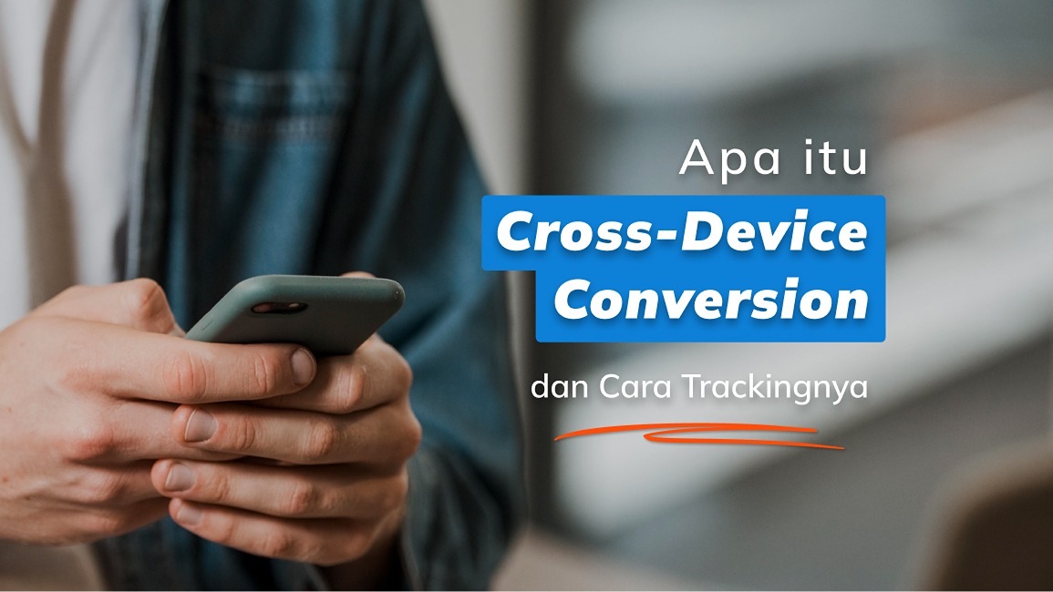 Apa itu Cross-Device Conversion dan Cara Trackingnya