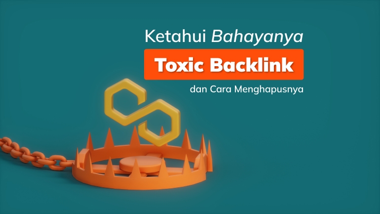 Ketahui Bahayanya Toxic Backlink dan Cara Menghapusnya