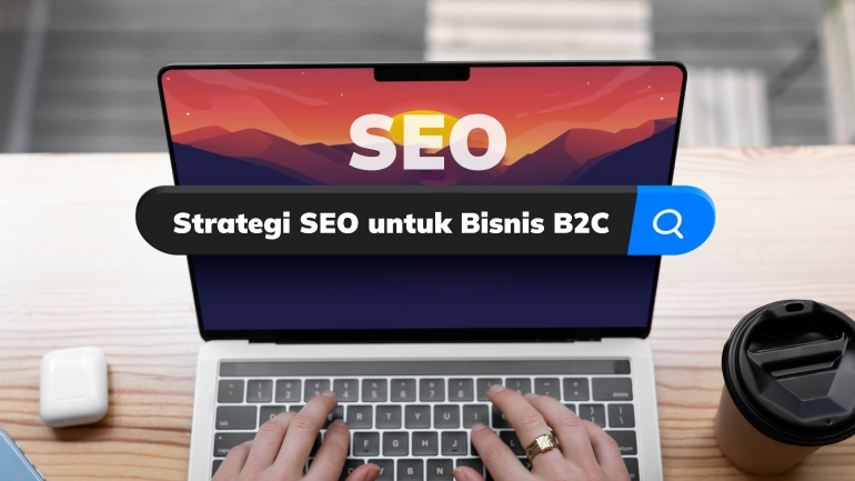 Strategi SEO untuk Bisnis B2C, Begini Caranya!